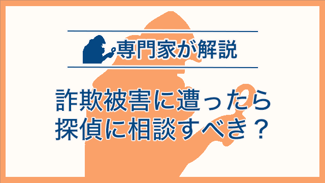 詐欺被害に遭ったら探偵に相談すべき？